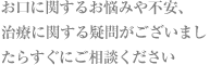 お口に関するお悩みや不安、治療に関する疑問がございましたらすぐにご相談ください